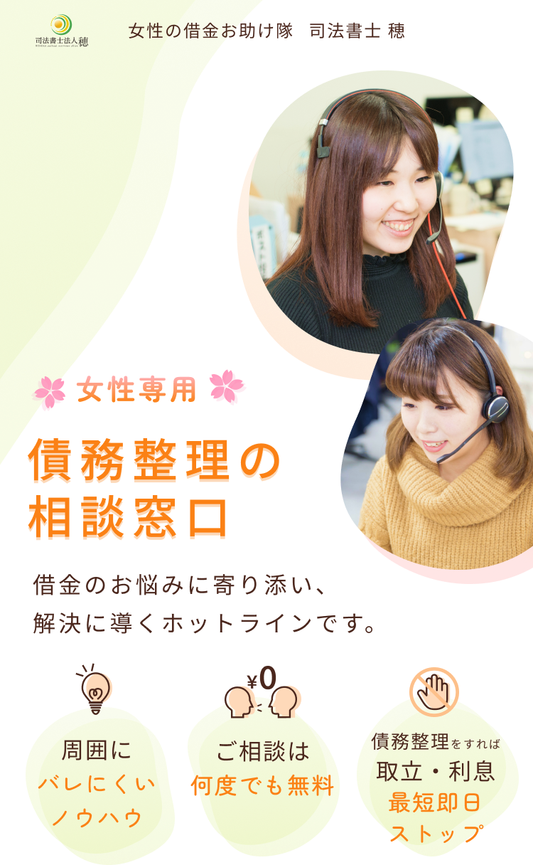 女性の借金お助け隊 司法書士 穂 女性専用債務整理お相談窓口　借金のお悩みに寄り添い、解決に導くホットラインです。　周囲にバレにくいノウハウ　ご相談は何度でも無料　取立・利息最短即日ストップ